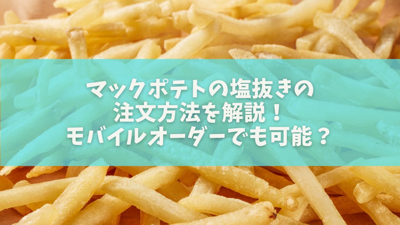 マックポテトの塩抜きの注文方法を解説！モバイルオーダーでも可能？