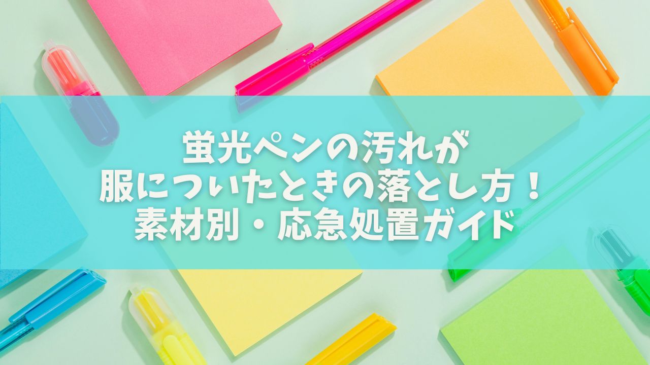 蛍光ペンの汚れが服についたときの落とし方！素材別・応急処置ガイド
