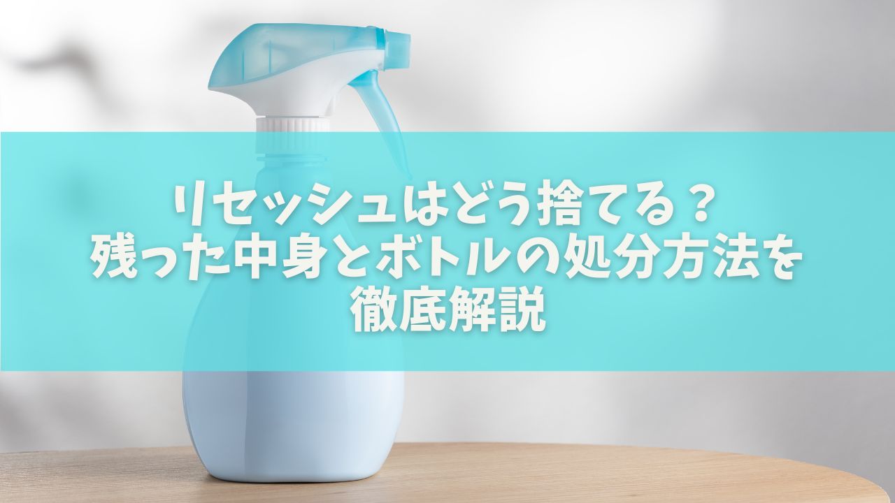 リセッシュはどう捨てる？残った中身とボトルの処分方法を徹底解説