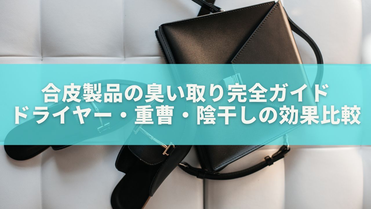 合皮製品の臭い取り完全ガイド｜ドライヤー・重曹・陰干しの効果比較