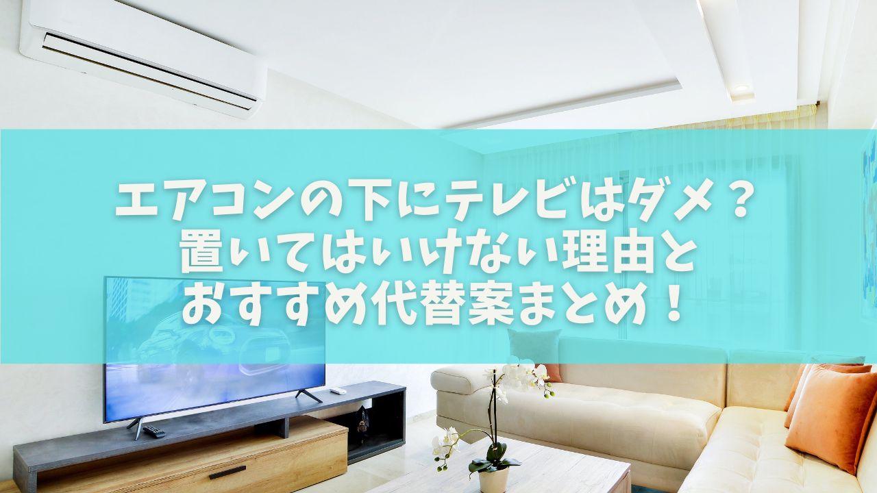 エアコンの下にテレビはダメ？置いてはいけない理由とおすすめ代替案まとめ！