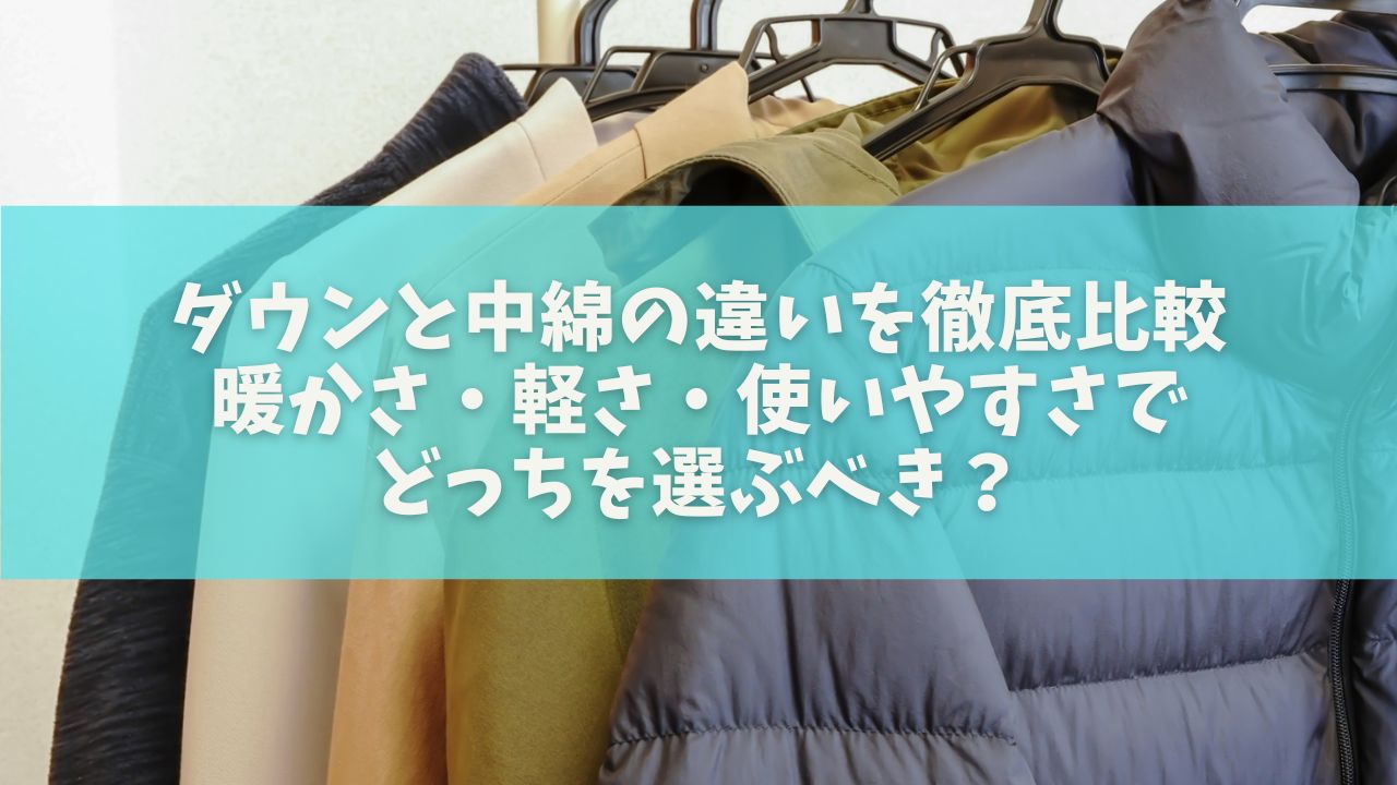 ダウンと中綿の違いを徹底比較｜暖かさ・軽さ・使いやすさでどっちを選ぶべき？