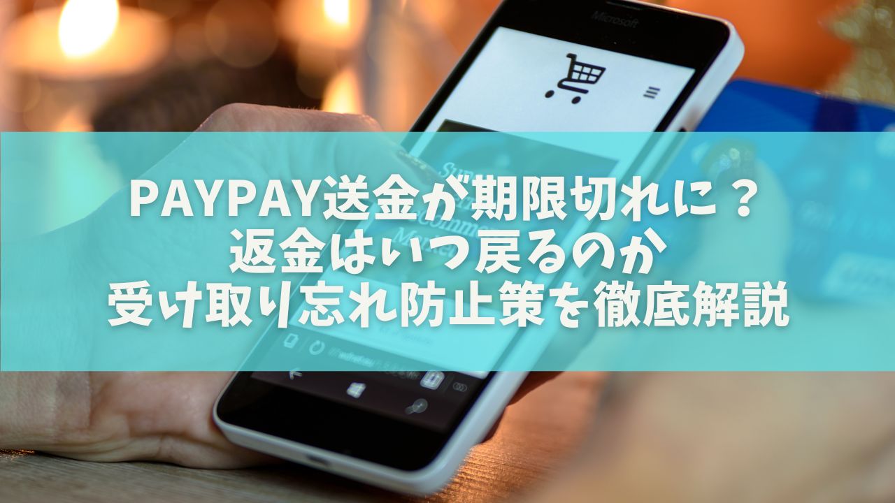 PayPay送金が期限切れに？返金はいつ戻るのか・受け取り忘れ防止策を徹底解説