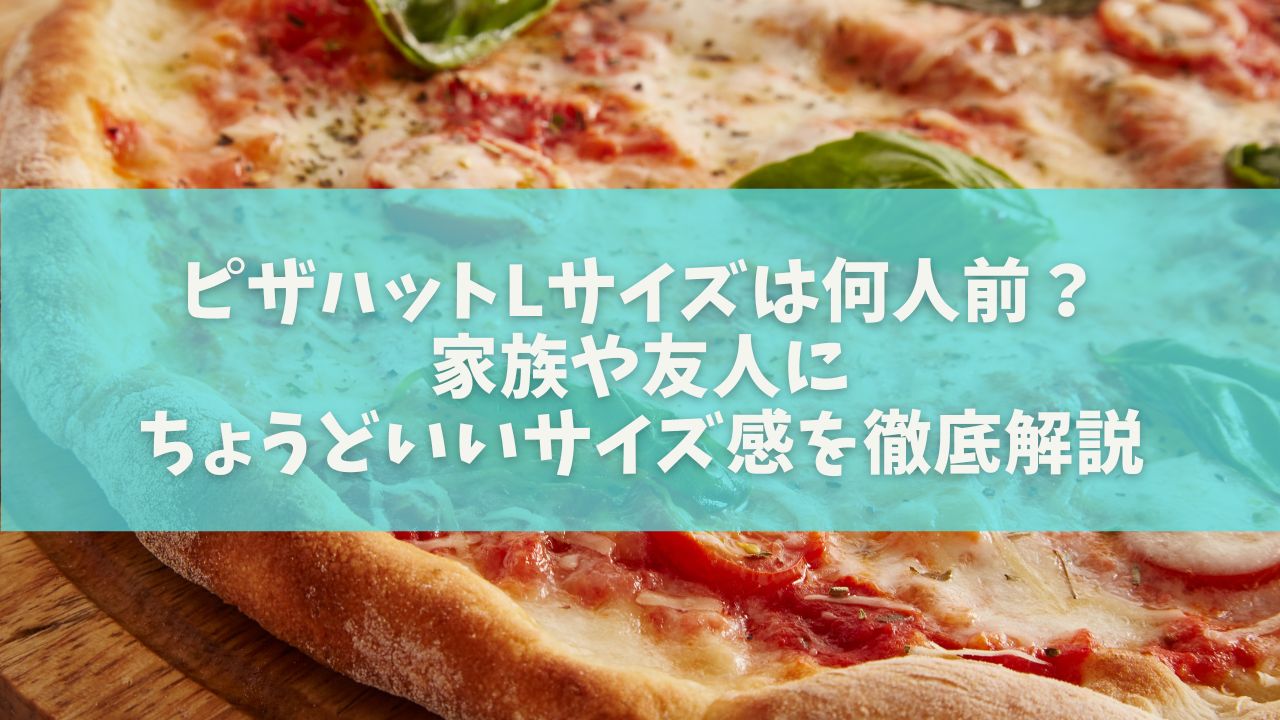 ピザハットLサイズは何人前？家族や友人にちょうどいいサイズ感を徹底解説