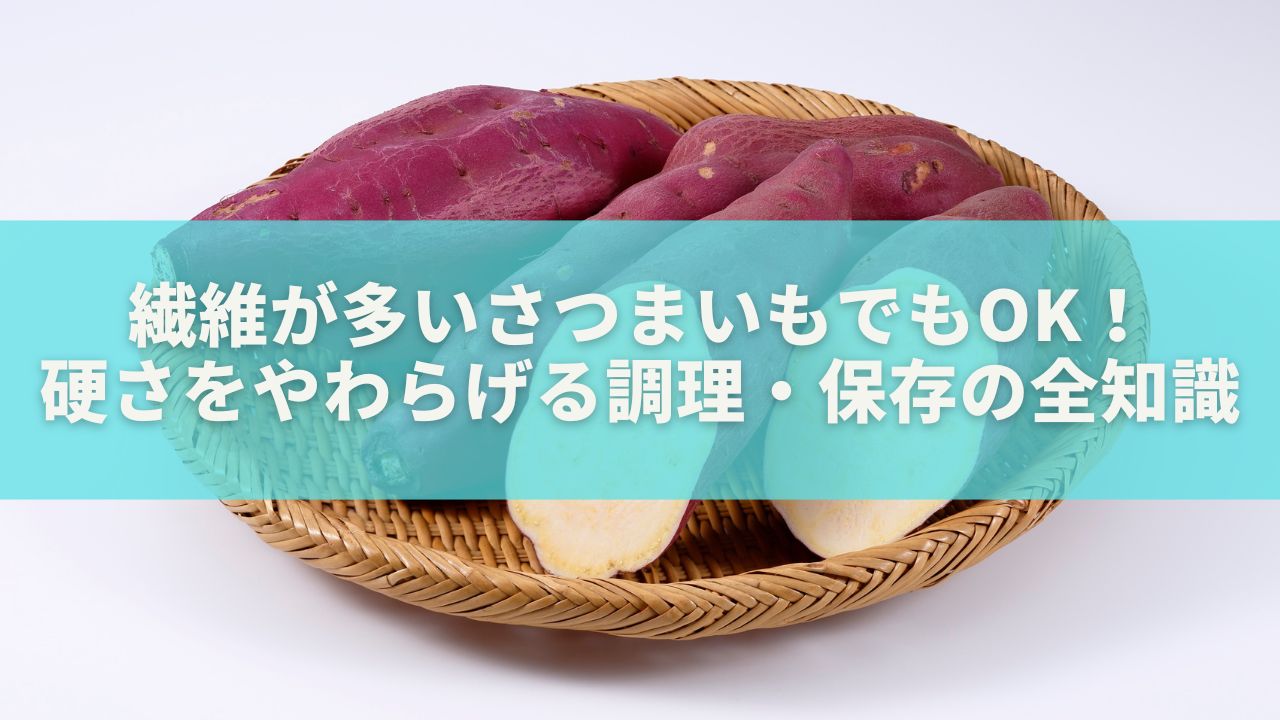 繊維が多いさつまいもでもOK！硬さをやわらげる調理・保存の全知識