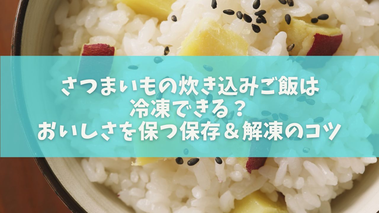 さつまいもの炊き込みご飯は冷凍できる？おいしさを保つ保存＆解凍のコツ