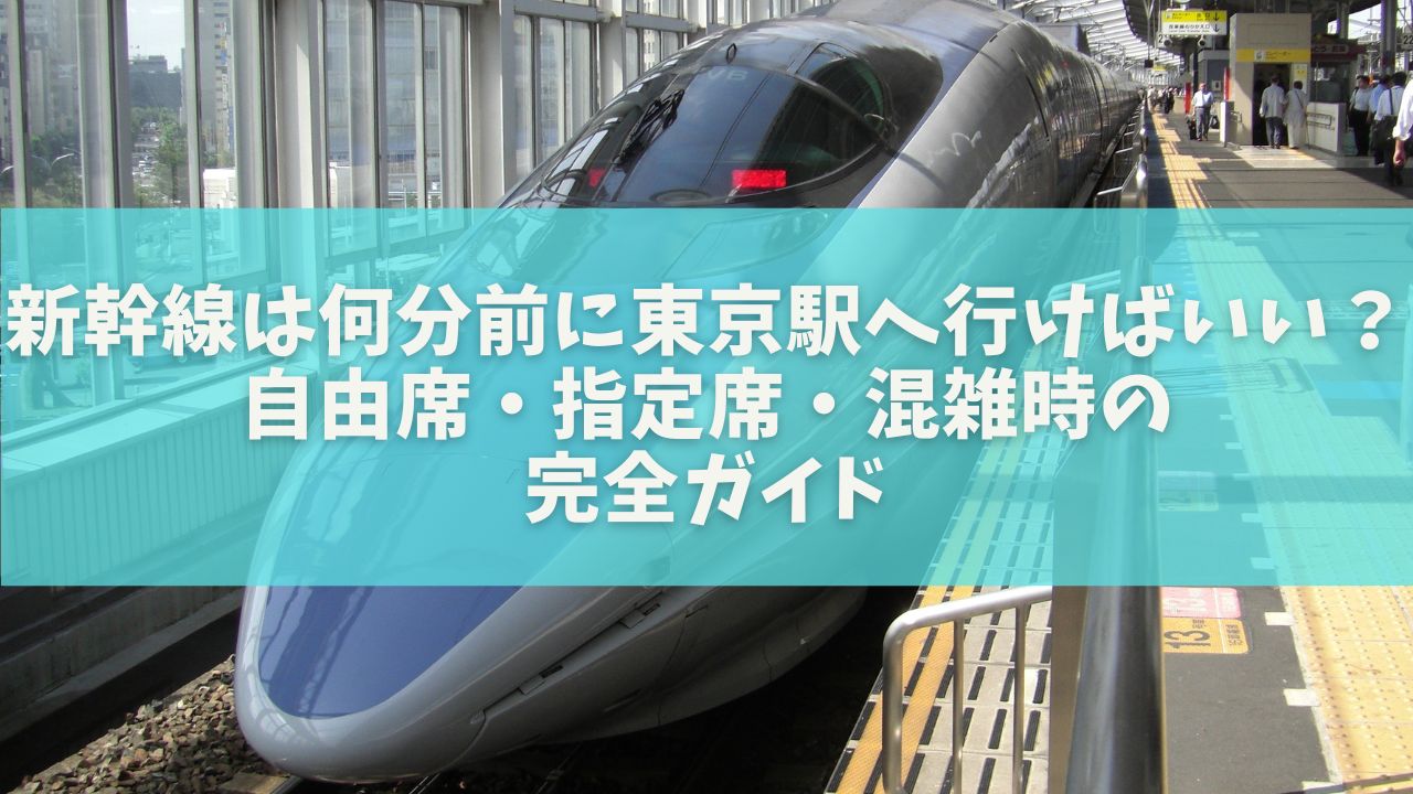 新幹線は何分前に東京駅へ行けばいい？自由席・指定席・混雑時の完全ガイド